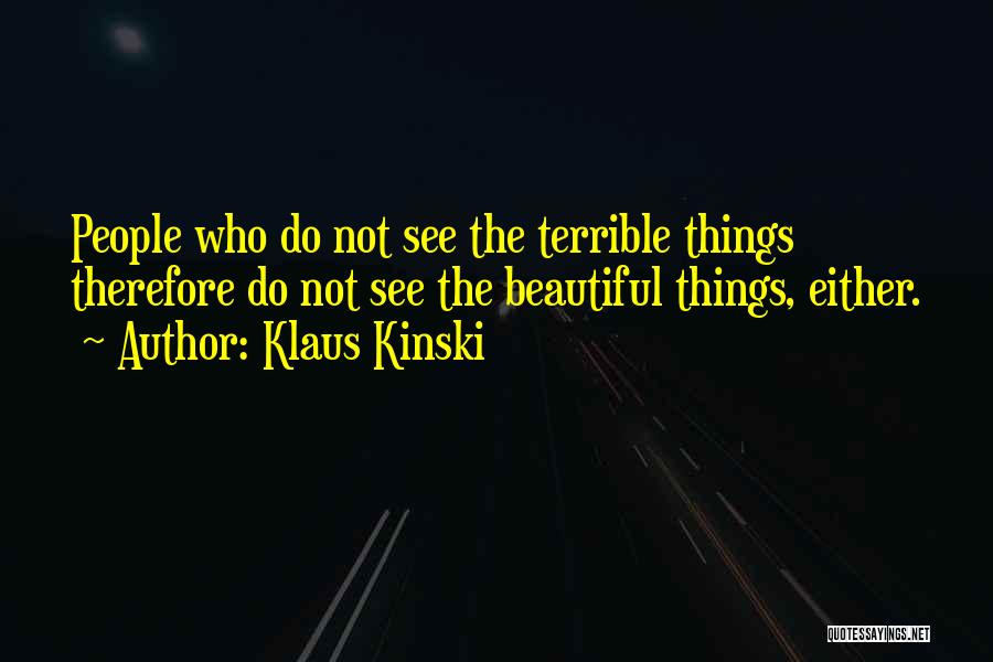 Klaus Kinski Quotes: People Who Do Not See The Terrible Things Therefore Do Not See The Beautiful Things, Either.