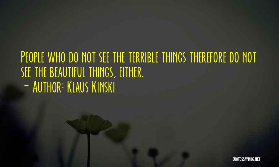 Klaus Kinski Quotes: People Who Do Not See The Terrible Things Therefore Do Not See The Beautiful Things, Either.