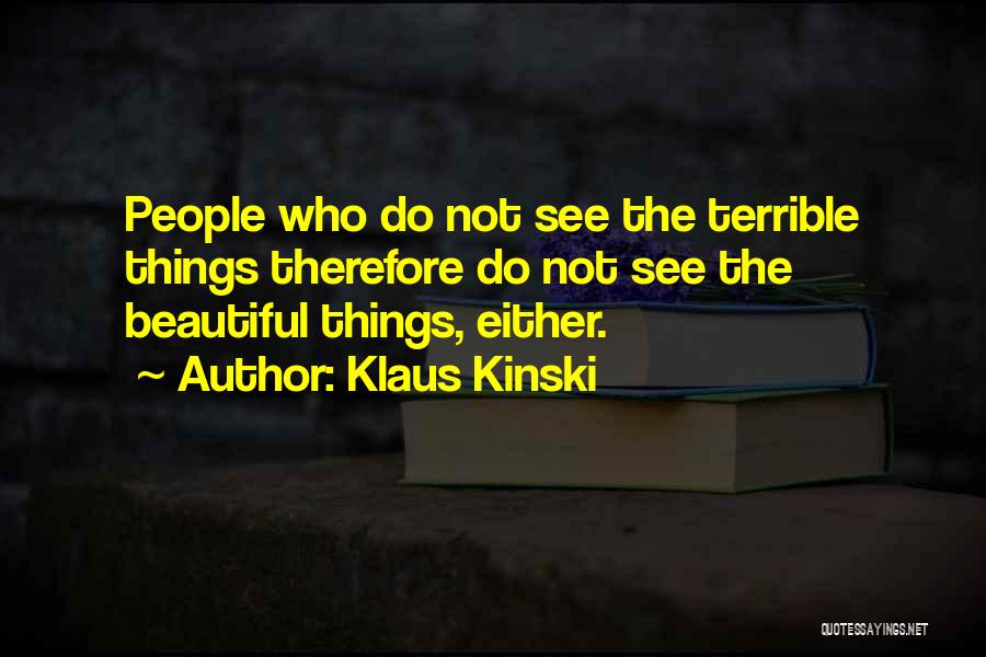 Klaus Kinski Quotes: People Who Do Not See The Terrible Things Therefore Do Not See The Beautiful Things, Either.