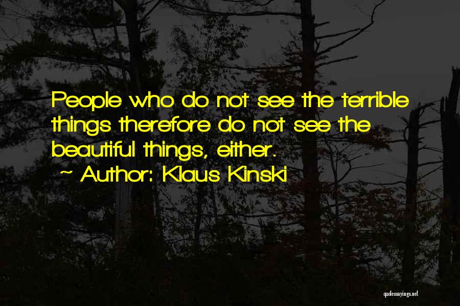 Klaus Kinski Quotes: People Who Do Not See The Terrible Things Therefore Do Not See The Beautiful Things, Either.