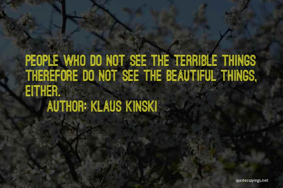 Klaus Kinski Quotes: People Who Do Not See The Terrible Things Therefore Do Not See The Beautiful Things, Either.