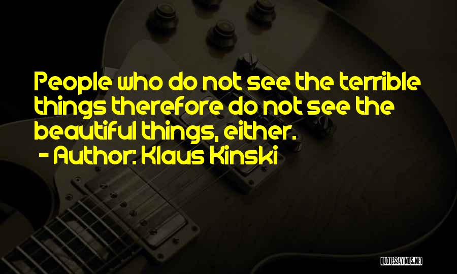 Klaus Kinski Quotes: People Who Do Not See The Terrible Things Therefore Do Not See The Beautiful Things, Either.