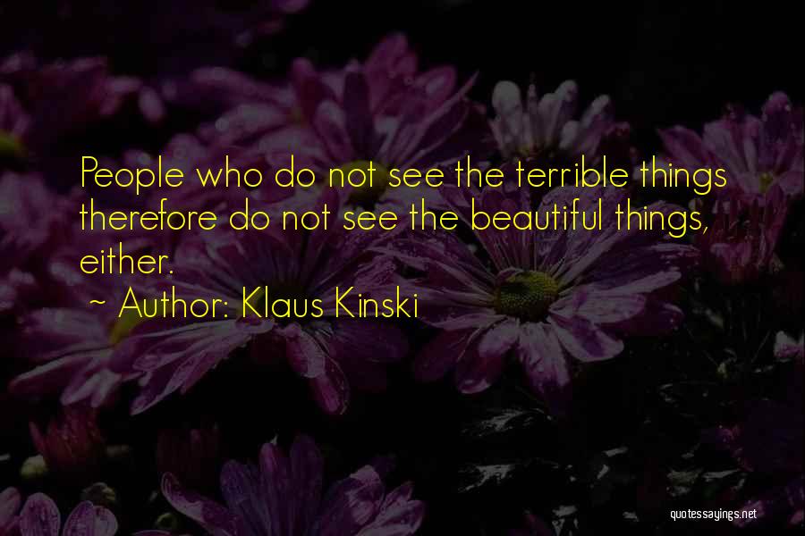 Klaus Kinski Quotes: People Who Do Not See The Terrible Things Therefore Do Not See The Beautiful Things, Either.