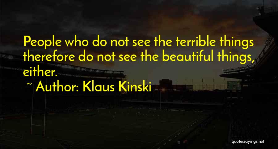 Klaus Kinski Quotes: People Who Do Not See The Terrible Things Therefore Do Not See The Beautiful Things, Either.