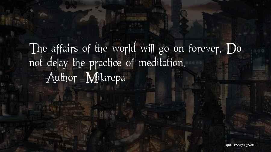 Milarepa Quotes: The Affairs Of The World Will Go On Forever. Do Not Delay The Practice Of Meditation.