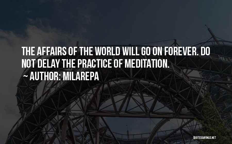 Milarepa Quotes: The Affairs Of The World Will Go On Forever. Do Not Delay The Practice Of Meditation.