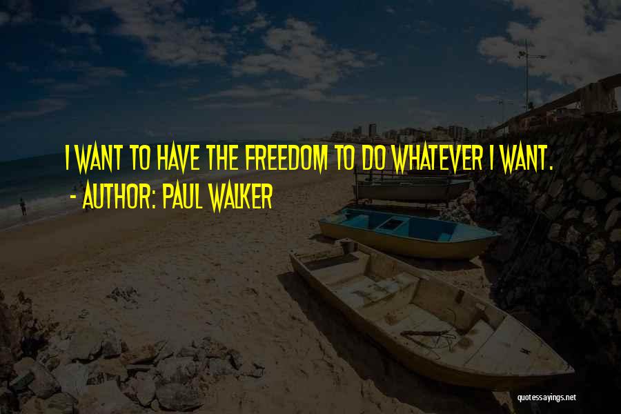 Paul Walker Quotes: I Want To Have The Freedom To Do Whatever I Want.