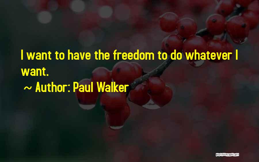 Paul Walker Quotes: I Want To Have The Freedom To Do Whatever I Want.