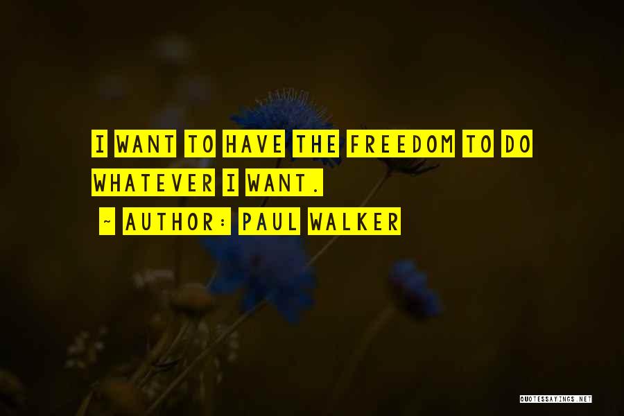 Paul Walker Quotes: I Want To Have The Freedom To Do Whatever I Want.