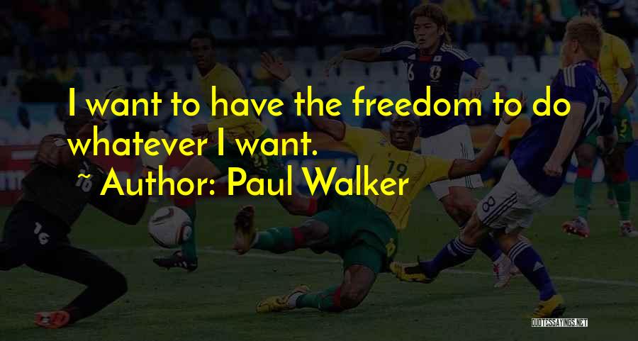 Paul Walker Quotes: I Want To Have The Freedom To Do Whatever I Want.