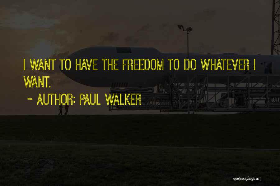 Paul Walker Quotes: I Want To Have The Freedom To Do Whatever I Want.