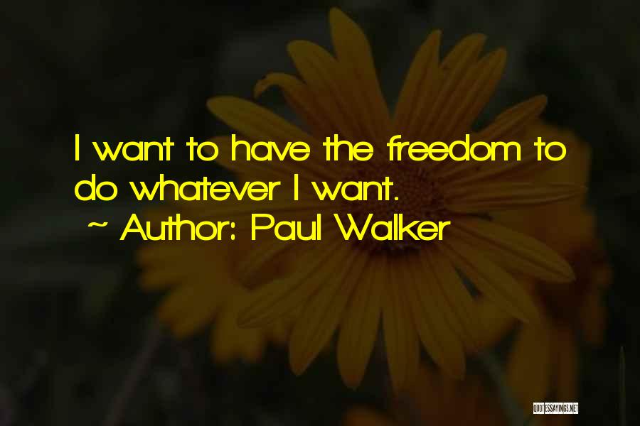 Paul Walker Quotes: I Want To Have The Freedom To Do Whatever I Want.