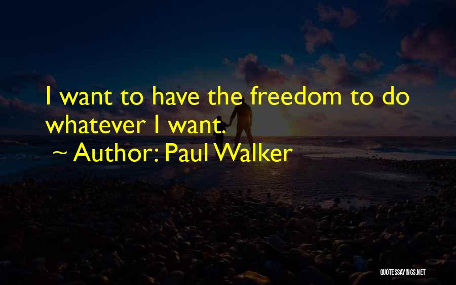 Paul Walker Quotes: I Want To Have The Freedom To Do Whatever I Want.