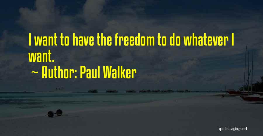 Paul Walker Quotes: I Want To Have The Freedom To Do Whatever I Want.