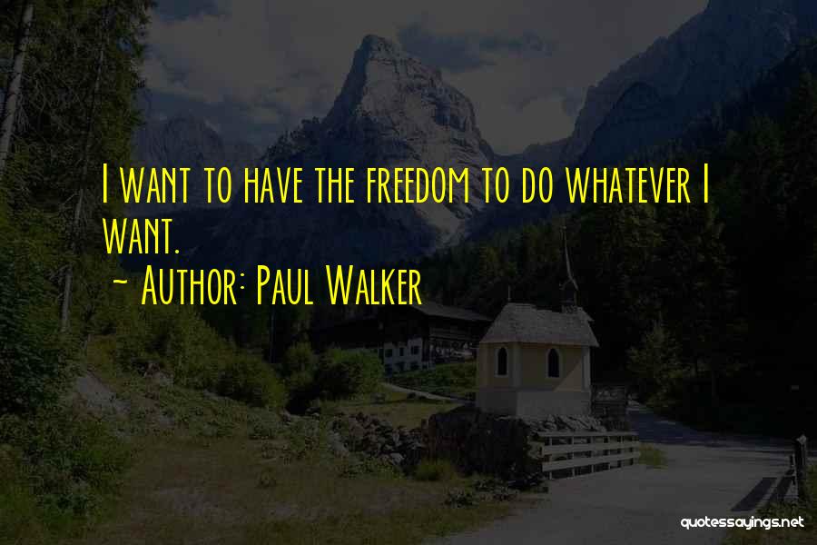 Paul Walker Quotes: I Want To Have The Freedom To Do Whatever I Want.