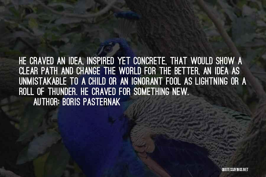 Boris Pasternak Quotes: He Craved An Idea, Inspired Yet Concrete, That Would Show A Clear Path And Change The World For The Better,