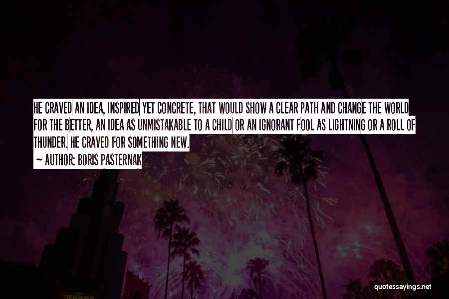 Boris Pasternak Quotes: He Craved An Idea, Inspired Yet Concrete, That Would Show A Clear Path And Change The World For The Better,