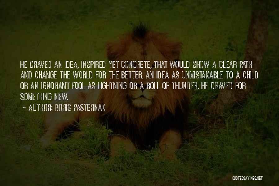 Boris Pasternak Quotes: He Craved An Idea, Inspired Yet Concrete, That Would Show A Clear Path And Change The World For The Better,