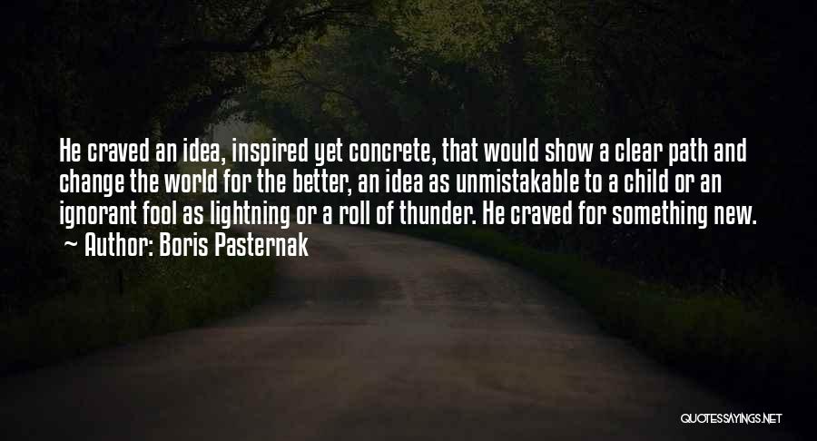 Boris Pasternak Quotes: He Craved An Idea, Inspired Yet Concrete, That Would Show A Clear Path And Change The World For The Better,