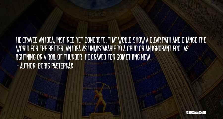 Boris Pasternak Quotes: He Craved An Idea, Inspired Yet Concrete, That Would Show A Clear Path And Change The World For The Better,