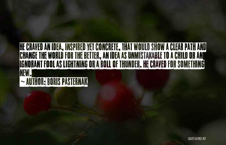 Boris Pasternak Quotes: He Craved An Idea, Inspired Yet Concrete, That Would Show A Clear Path And Change The World For The Better,