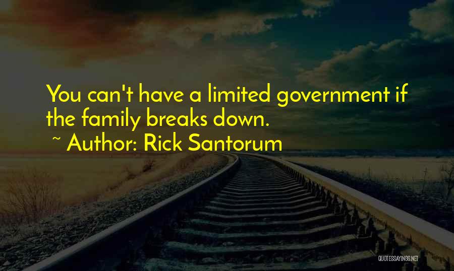 Rick Santorum Quotes: You Can't Have A Limited Government If The Family Breaks Down.