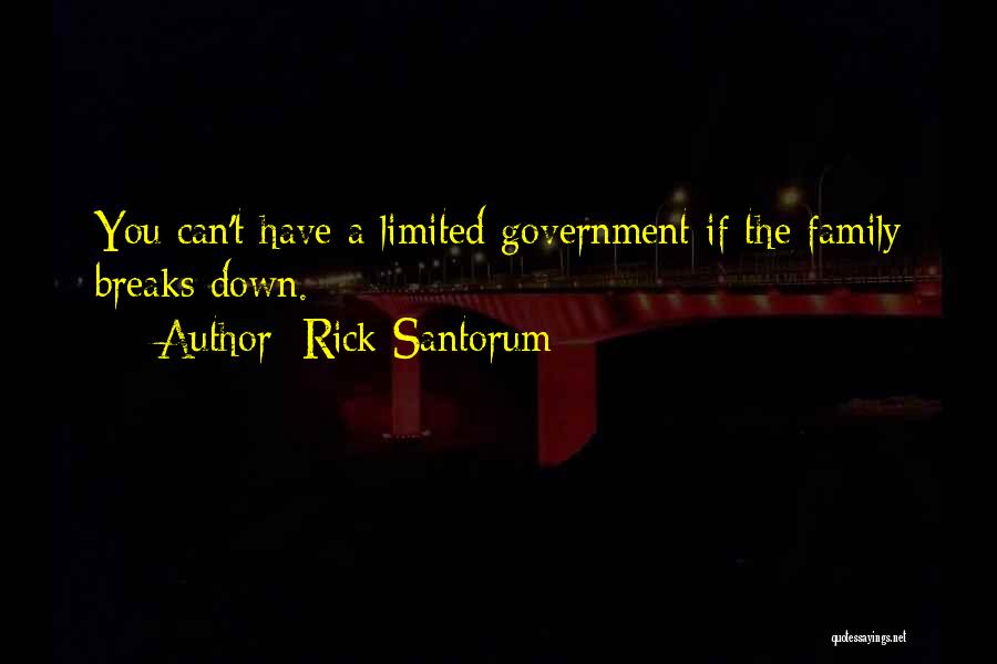 Rick Santorum Quotes: You Can't Have A Limited Government If The Family Breaks Down.