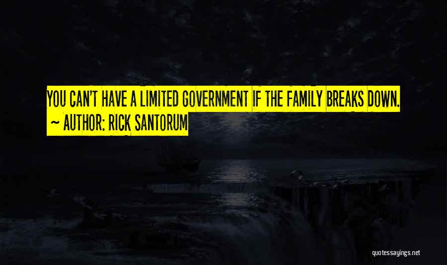 Rick Santorum Quotes: You Can't Have A Limited Government If The Family Breaks Down.