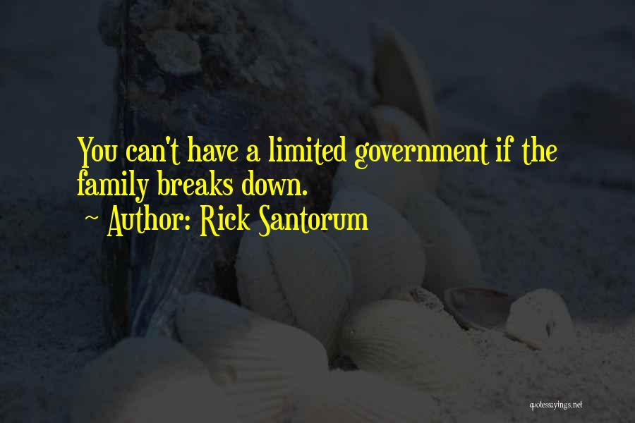 Rick Santorum Quotes: You Can't Have A Limited Government If The Family Breaks Down.