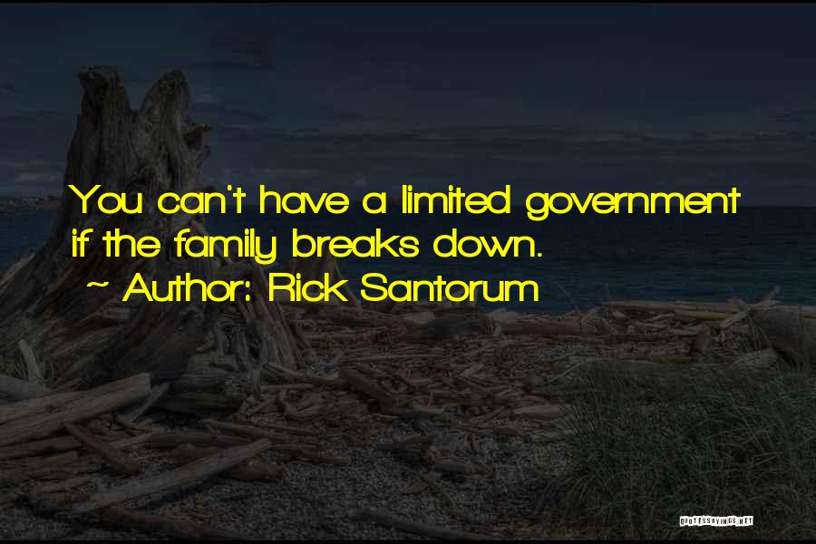 Rick Santorum Quotes: You Can't Have A Limited Government If The Family Breaks Down.