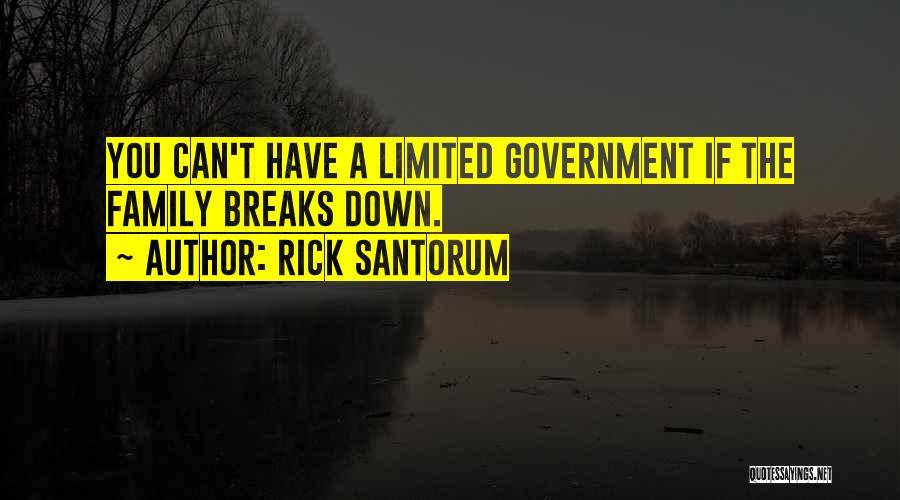 Rick Santorum Quotes: You Can't Have A Limited Government If The Family Breaks Down.