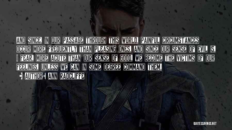 Ann Radcliffe Quotes: And Since, In Our Passage Through This World, Painful Circumstances Occur More Frequently Than Pleasing Ones, And Since Our Sense