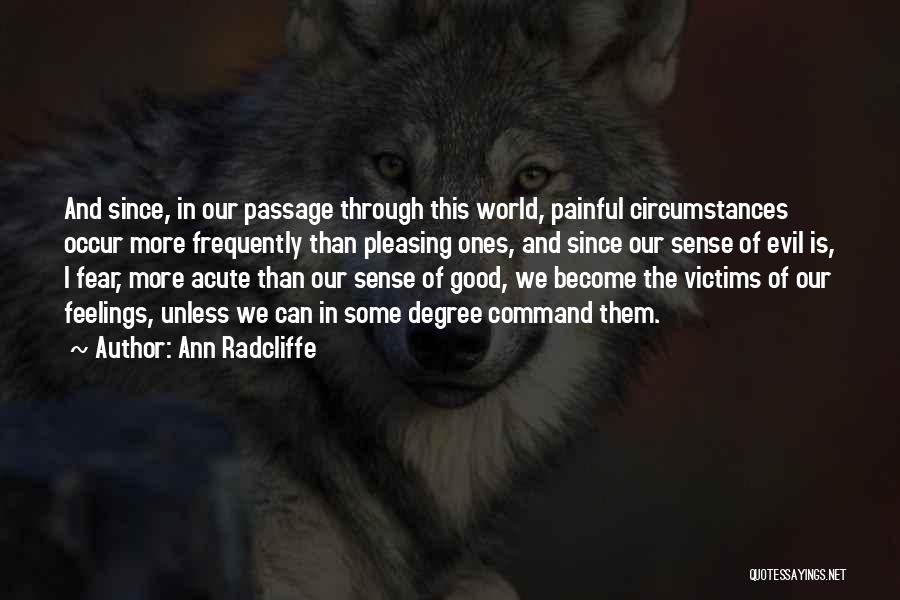 Ann Radcliffe Quotes: And Since, In Our Passage Through This World, Painful Circumstances Occur More Frequently Than Pleasing Ones, And Since Our Sense