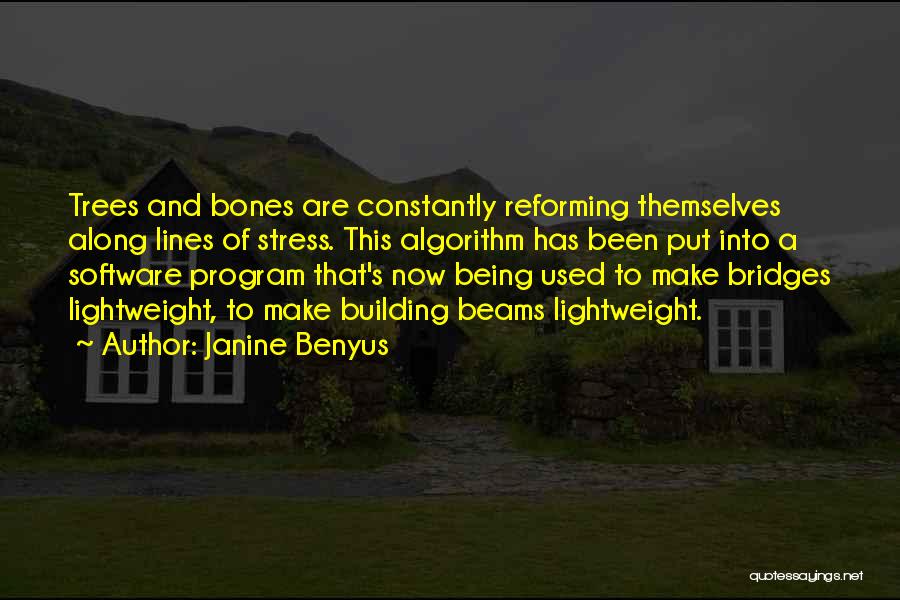 Janine Benyus Quotes: Trees And Bones Are Constantly Reforming Themselves Along Lines Of Stress. This Algorithm Has Been Put Into A Software Program