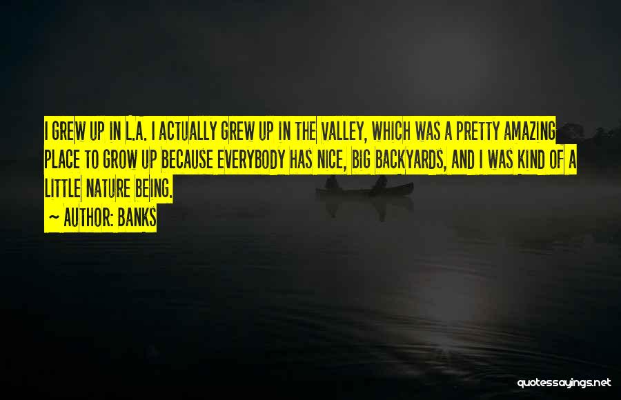 Banks Quotes: I Grew Up In L.a. I Actually Grew Up In The Valley, Which Was A Pretty Amazing Place To Grow