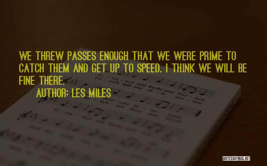 Les Miles Quotes: We Threw Passes Enough That We Were Prime To Catch Them And Get Up To Speed. I Think We Will
