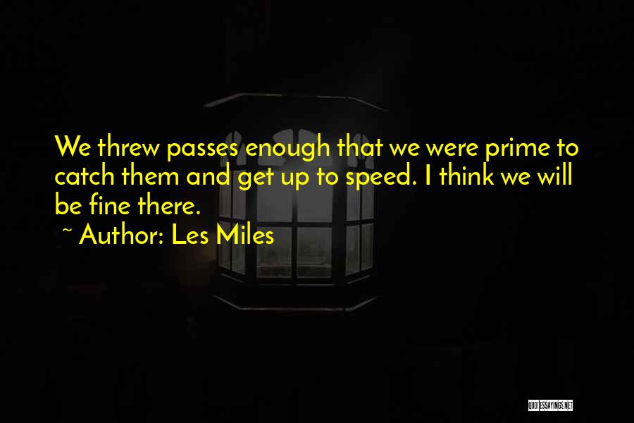 Les Miles Quotes: We Threw Passes Enough That We Were Prime To Catch Them And Get Up To Speed. I Think We Will