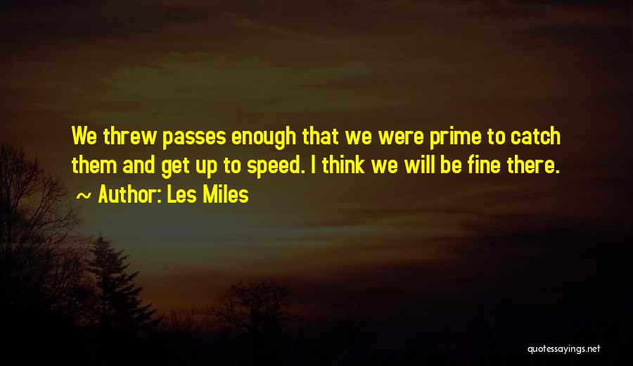 Les Miles Quotes: We Threw Passes Enough That We Were Prime To Catch Them And Get Up To Speed. I Think We Will