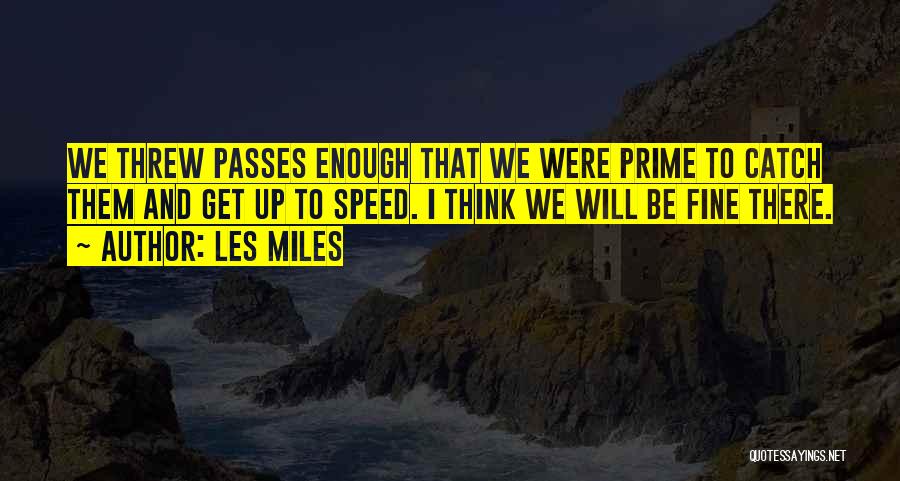 Les Miles Quotes: We Threw Passes Enough That We Were Prime To Catch Them And Get Up To Speed. I Think We Will