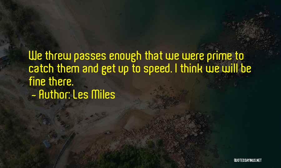 Les Miles Quotes: We Threw Passes Enough That We Were Prime To Catch Them And Get Up To Speed. I Think We Will
