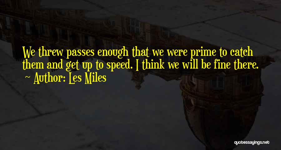 Les Miles Quotes: We Threw Passes Enough That We Were Prime To Catch Them And Get Up To Speed. I Think We Will