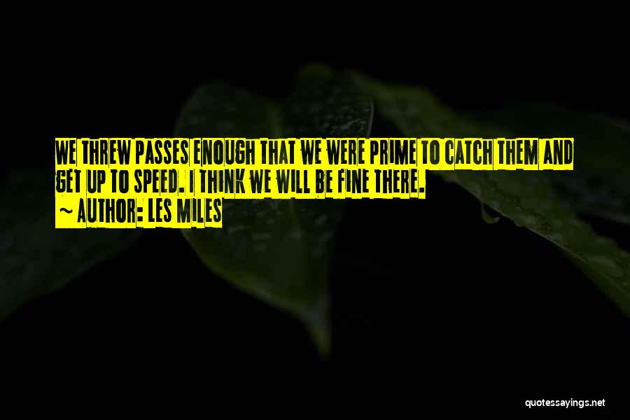 Les Miles Quotes: We Threw Passes Enough That We Were Prime To Catch Them And Get Up To Speed. I Think We Will