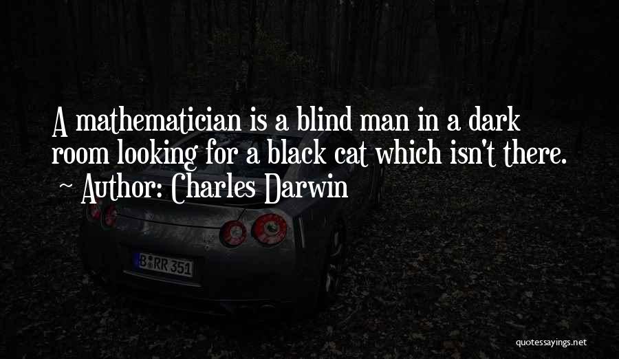 Charles Darwin Quotes: A Mathematician Is A Blind Man In A Dark Room Looking For A Black Cat Which Isn't There.