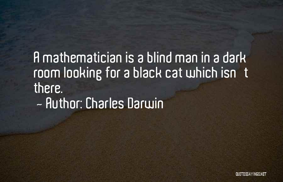 Charles Darwin Quotes: A Mathematician Is A Blind Man In A Dark Room Looking For A Black Cat Which Isn't There.