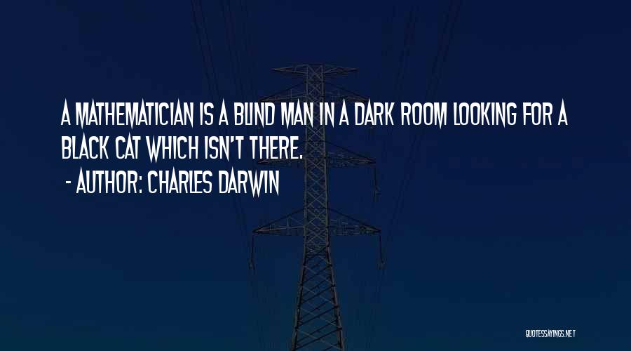 Charles Darwin Quotes: A Mathematician Is A Blind Man In A Dark Room Looking For A Black Cat Which Isn't There.