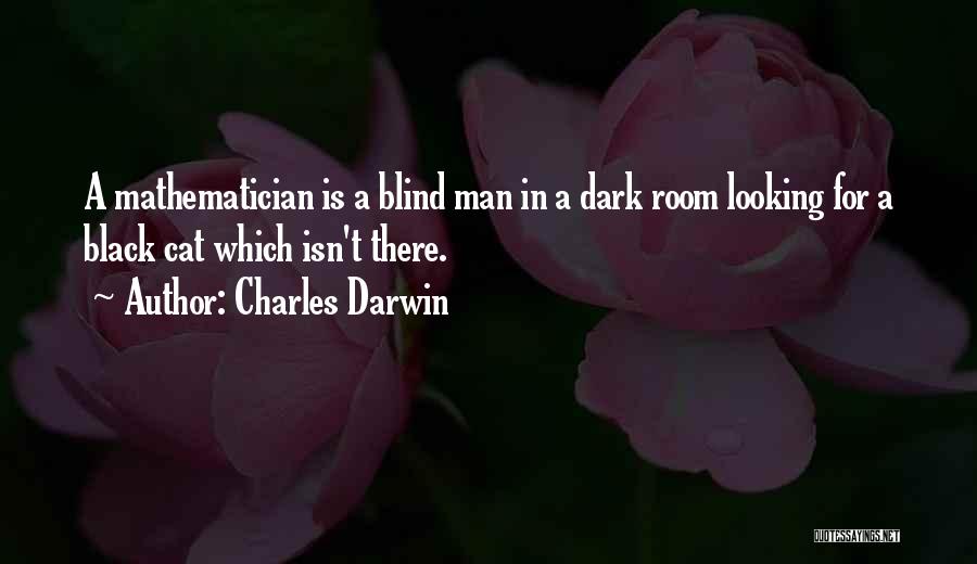 Charles Darwin Quotes: A Mathematician Is A Blind Man In A Dark Room Looking For A Black Cat Which Isn't There.