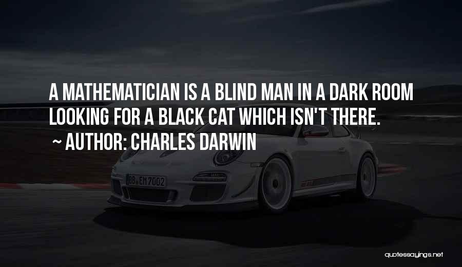 Charles Darwin Quotes: A Mathematician Is A Blind Man In A Dark Room Looking For A Black Cat Which Isn't There.