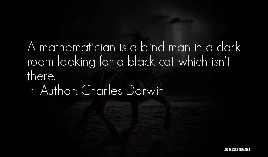 Charles Darwin Quotes: A Mathematician Is A Blind Man In A Dark Room Looking For A Black Cat Which Isn't There.