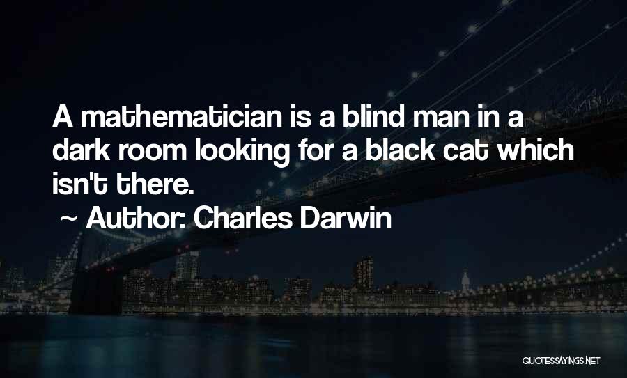 Charles Darwin Quotes: A Mathematician Is A Blind Man In A Dark Room Looking For A Black Cat Which Isn't There.