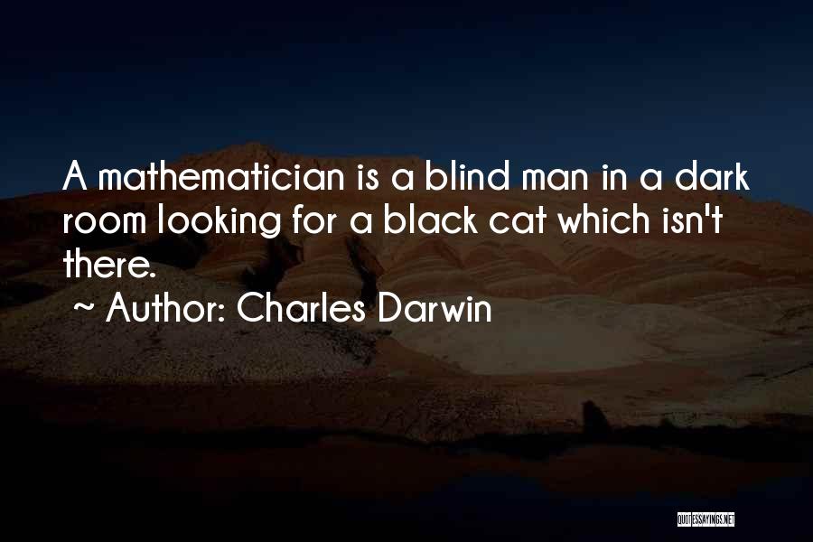 Charles Darwin Quotes: A Mathematician Is A Blind Man In A Dark Room Looking For A Black Cat Which Isn't There.